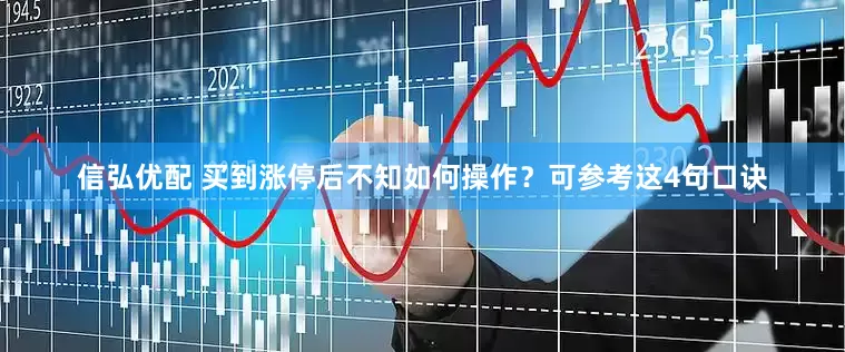 信弘优配 买到涨停后不知如何操作？可参考这4句口诀