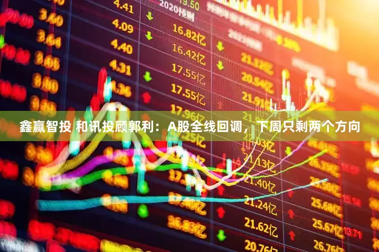 鑫赢智投 和讯投顾郭利：A股全线回调，下周只剩两个方向