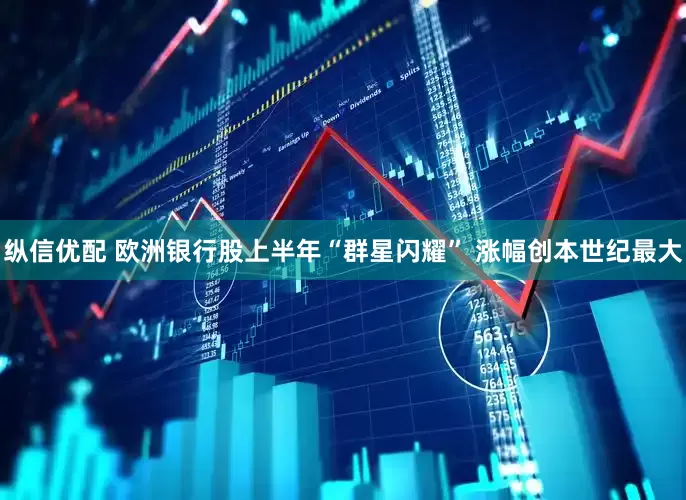 纵信优配 欧洲银行股上半年“群星闪耀” 涨幅创本世纪最大