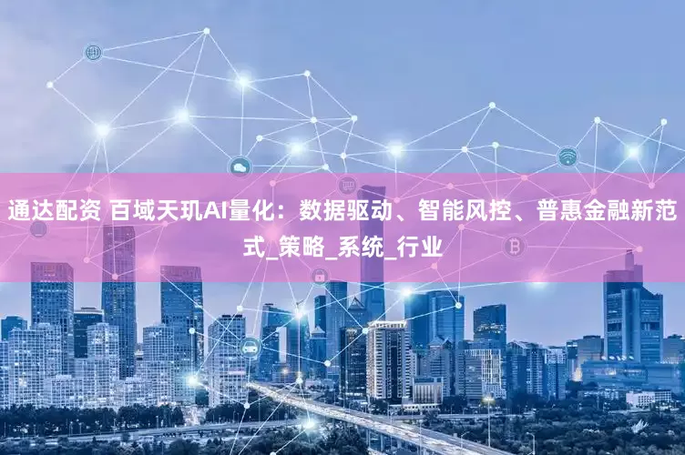 通达配资 百域天玑AI量化：数据驱动、智能风控、普惠金融新范式_策略_系统_行业