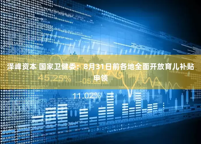 泽峰资本 国家卫健委：8月31日前各地全面开放育儿补贴申领