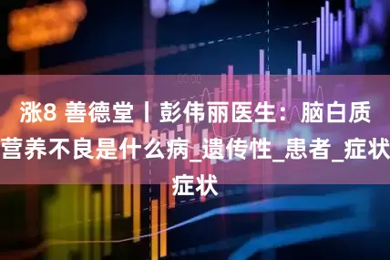 涨8 善德堂丨彭伟丽医生：脑白质营养不良是什么病_遗传性_患者_症状