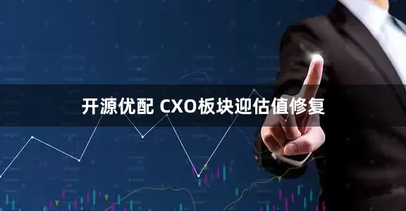 开源优配 CXO板块迎估值修复