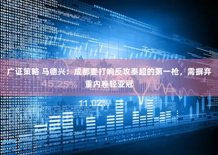 广证策略 马德兴：成都要打响反攻泰超的第一枪，需摒弃重内卷轻亚冠
