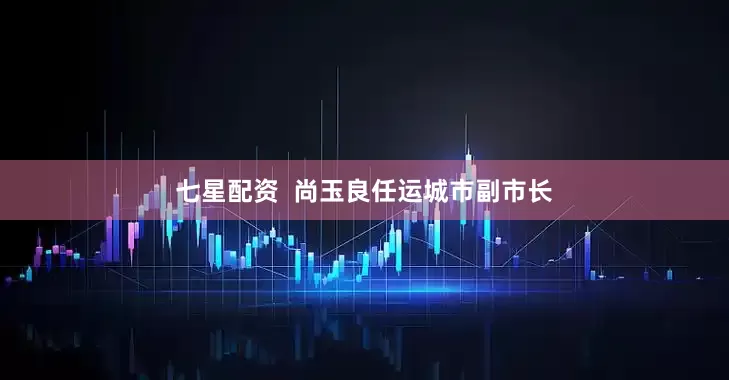 七星配资  尚玉良任运城市副市长