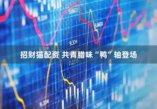 招财猫配资 共青腊味“鸭”轴登场