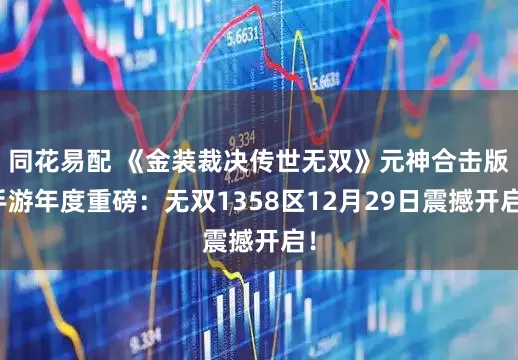 同花易配 《金装裁决传世无双》元神合击版手游年度重磅：无双1358区12月29日震撼开启！