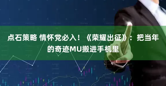点石策略 情怀党必入！《荣耀出征》：把当年的奇迹MU搬进手机里