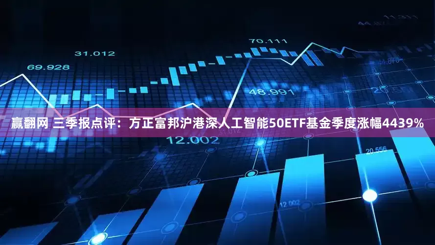 赢翻网 三季报点评：方正富邦沪港深人工智能50ETF基金季度涨幅4439%