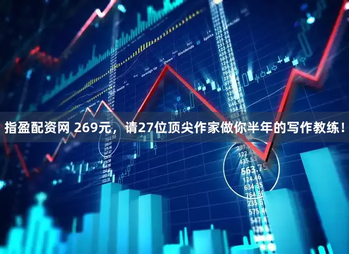 指盈配资网 269元，请27位顶尖作家做你半年的写作教练！